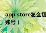 app store怎么切换账户（app store怎么换账号）