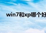 win7和xp哪个好用（win7和xp哪个好）
