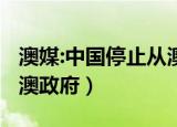 澳媒:中国停止从澳进口煤炭?（澳煤炭业喊话澳政府）