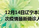 12月14日辽宁本溪疫情总共多少例及本溪此次疫情最新确诊人数