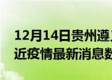 12月14日贵州遵义疫情新增确诊数及遵义最近疫情最新消息数据