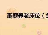 家庭养老床位（关于家庭养老床位介绍）