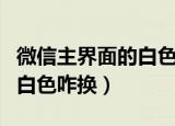 微信主界面的白色咋换成图片（微信主界面的白色咋换）
