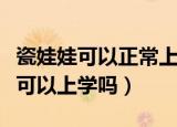 瓷娃娃可以正常上学工作吗蚂蚁庄园（瓷娃娃可以上学吗）
