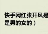 快手网红张开凤是男的女的（快手网红张开凤是男的女的）