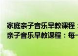 家庭亲子音乐早教课程：每一个孩子都是音乐家（关于家庭亲子音乐早教课程：每一个孩子都是音乐家介绍）