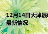 12月14日天津最新发布疫情及天津新冠疫情最新情况