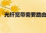 光纤宽带需要路由器吗（光纤宽带路由器）
