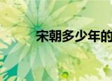 宋朝多少年的历史（宋朝多少年）
