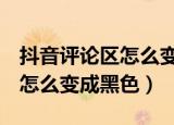 抖音评论区怎么变成黑色oppo（抖音评论区怎么变成黑色）