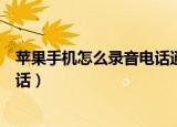 苹果手机怎么录音电话通话软件（苹果手机怎么录音电话通话）