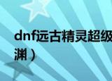 dnf远古精灵超级秘药怎么获取（dnf远古深渊）
