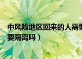 中风险地区回来的人需要隔离几天（中风险地区回来的人需要隔离吗）