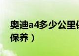 奥迪a4多少公里保养合适（奥迪a4多少公里保养）