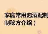 家庭常用泡酒配制秘方（关于家庭常用泡酒配制秘方介绍）