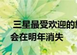  三星最受欢迎的旗舰智能手机系列之一可能会在明年消失