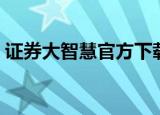 证券大智慧官方下载（大智慧证券信息平台）