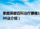 家庭保健百科治疗腰痛100法（关于家庭保健百科治疗腰痛100法介绍）