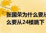 张国荣为什么要从24楼跳下场（张国荣为什么要从24楼跳下）