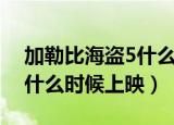 加勒比海盗5什么时候上映的（加勒比海盗5什么时候上映）