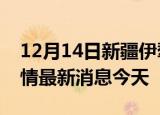 12月14日新疆伊犁现有疫情多少例及伊犁疫情最新消息今天