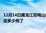12月14日黑龙江双鸭山目前疫情是怎样及双鸭山疫情今天确定多少例了