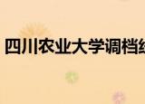 四川农业大学调档线（四川农业大学调档线）