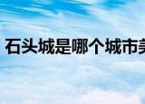 石头城是哪个城市美称（石头城是哪个城市）
