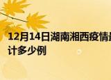 12月14日湖南湘西疫情最新状况今天及湘西最新疫情目前累计多少例