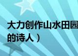 大力创作山水田园诗的诗人（大力写作山水诗的诗人）