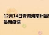 12月14日青海海南州最新疫情状况及海南州今天增长多少例最新疫情