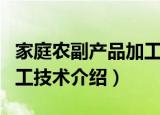 家庭农副产品加工技术（关于家庭农副产品加工技术介绍）