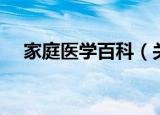 家庭医学百科（关于家庭医学百科介绍）