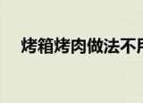 烤箱烤肉做法不用锡纸（烤箱烤肉做法）