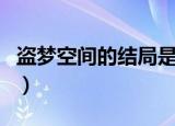 盗梦空间的结局是什么意思（盗梦空间的结局）