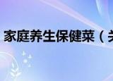 家庭养生保健菜（关于家庭养生保健菜介绍）