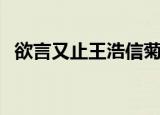 欲言又止王浩信菊梓乔（欲言又止的意思）