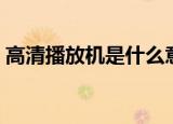 高清播放机是什么意思（什么是高清播放机）