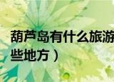 葫芦岛有什么旅游景点（葫芦岛旅游景点有哪些地方）