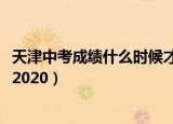 天津中考成绩什么时候才公布2020（天津中考成绩公布时间2020）
