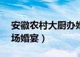 安徽农村大厨办婚宴（农村大厨国庆8天接7场婚宴）