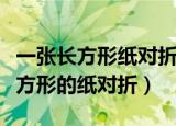 一张长方形纸对折两次折痕会怎样（将一张长方形的纸对折）