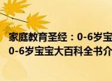 家庭教育圣经：0-6岁宝宝大百科全书（关于家庭教育圣经：0-6岁宝宝大百科全书介绍）