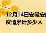 12月14日安徽安庆累计疫情数据及安庆新冠疫情累计多少人