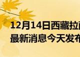 12月14日西藏拉萨疫情近期公布数据及拉萨最新消息今天发布