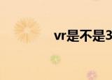 vr是不是3d（vr是啥东西）