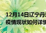 12月14日辽宁丹东最新疫情通报今天及丹东疫情现状如何详情