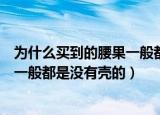 为什么买到的腰果一般都是没有壳（为什么我们买到的腰果一般都是没有壳的）