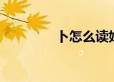 卜怎么读姓氏（卜怎么读）