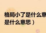 格局小了是什么意思最近很火的梗（格局小了是什么意思）